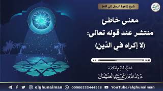 ‏معنى خاطئ منتشر عند قول الله تعالى: (لا إكراه في الدين) | الشيخ عبدالله الغنيمان