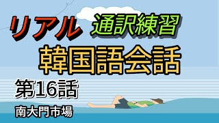 【日本語を韓国語に通訳してみよう】日本語をリアルな韓国語に通訳できるようになります。「シナリオで学ぶ韓国語　韓国男子、日本女子」　第16話、南大門市場