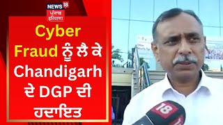 Cyber Fraud ਨੂੰ ਲੈ ਕੇ Chandigarh ਦੇ DGP ਦੀ ਹਦਾਇਤ | News18 Punjab