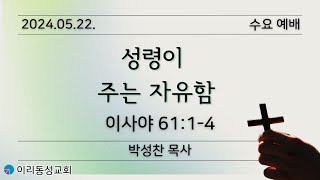 [이리동성교회] 2024.05.22. 수요예배 ｜성령이 주는 자유함 (이사야 61:1-4)