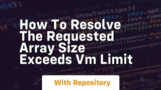 how to resolve the requested array size exceeds vm limit