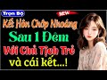 [Full] Kết Hôn Chớp Nhoáng Sau 1 Đêm Với Chủ Tịch Trẻ & Cái Kết | Truyện ngắn đêm khuya cực hay