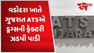 વડોદરા ખાતે ગુજરાત ATSએ ડ્રગ્સની ફેક્ટરી ઝડપી પાડી