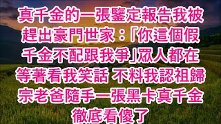 真千金的一張鑒定報告我被趕出豪門世家：「你這個假千金不配跟我爭」眾人都在等著看我笑話 不料我認祖歸宗老爸隨手一張黑卡真千金徹底看傻了 #心書時光 #為人處事 #生活經驗 #情感故事 #唯美频道 #爽文