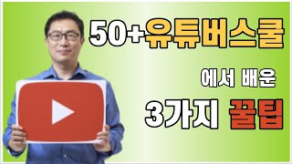 50+ 유튜버스쿨 과정에서 배운 3가지 꿀팁