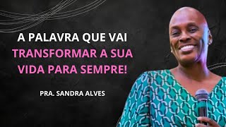 A Palavra que Vai Transformar a Sua Vida para Sempre! | Pastora Sandra Alves