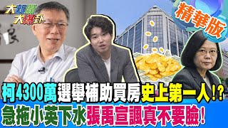 柯4300萬選舉補助款買房史上第一人!?急拖蔡英文下水 張禹宣諷真不要臉!【#大新聞大爆卦】精華版5 20240826 @大新聞大爆卦HotNewsTalk