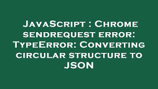 JavaScript : Chrome sendrequest error: TypeError: Converting circular structure to JSON