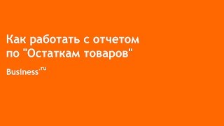 Как работать с отчетом по остаткам товаров в Бизнес.Ру