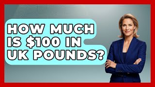 How Much Is $100 In UK Pounds? - United Kingdom Explorers