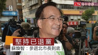 堅持已退黨 蘇煥智：參選北市長到底