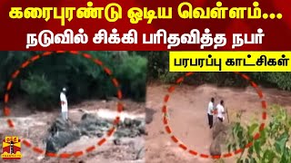 கரைபுரண்டு ஓடிய வெள்ளம்...நடுவில் சிக்கி பரிதவித்த நபர் - பரபரப்பு காட்சிகள்