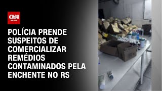 Polícia prende suspeitos de comercializar remédios contaminados pela enchente no RS | AGORA CNN