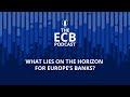 The ECB Podcast - What lies on the horizon for Europe’s banks?