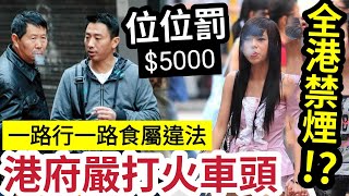 全港禁煙啦！港府將「嚴打火車頭」禁邊行邊食煙！違例即罰$5000！報販「反對加煙稅」斥影響收入！局長欲修例「禁止某年齡」人士買煙！香港之福！