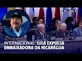 Entenda por que Lula expulsou embaixadora da Nicarágua