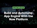 Build and Automate: App Engine With the Now Platform San Diego Release | Knowledge 2022