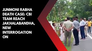 Junmoni Rabha death case: CBI team reach Jakhalabandha, new interrogation on