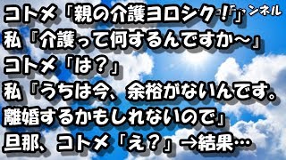 【スカッとする話】コトメ「親の介護ヨロシク！」私『介護って何するんですか～』コトメ「は？」私『うちは今、余裕がないんです。離婚するかもしれないので』旦那、コトメ「え？」 → 結果… 【スカッと】