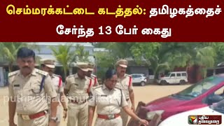 செம்மரக்கட்டை கடத்தல்: தமிழகத்தைச் சேர்ந்த 13 பேர் கைது | PTT