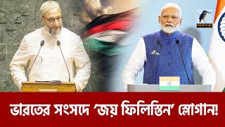 ভারতের লোকসভায় ‘জয় ফিলিস্তিন’ স্লোগানে তোলপাড়, ওয়াইসিকে  আদালতেড় তলব | Maasranga News