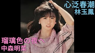 瑠璃色の夜へ (中森明菜)  +  心泛春潮 (林玉鳳)