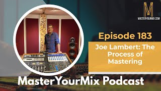 Master Your Mix Podcast: EP 183: Joe Lambert: The Process of Mastering