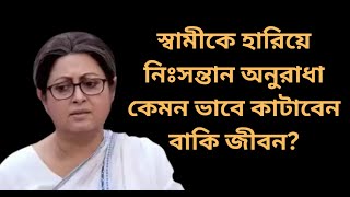 স্বামীকে হারিয়ে কেমন কাটছে অনুরাধা রায়ের জীবন। Anuradha Ray। Debraj ray।