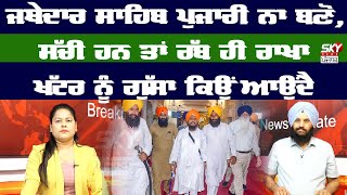 Jathedar ਸਾਹਿਬ ਪੁਜਾਰੀ ਨਾ ਬਣੋ ਸੱਚੀ ਹਨ ਤਾਂ ਰੱਬ ਹੀ ਰਾਖਾ ਖੱਟਰ ਨੂੰ ਗੁੱਸਾ ਕਿਉਂ ਆਉਂਦੈ #skynewspunjab