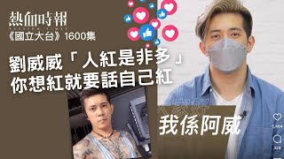 【國立大台 ep 1600】劉威威「人紅是非多」，你想紅就要話自己紅