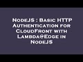 NodeJS : Basic HTTP Authentication for CloudFront with Lambda@Edge in NodeJS
