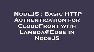 NodeJS : Basic HTTP Authentication for CloudFront with Lambda@Edge in NodeJS