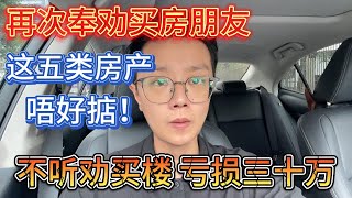 再次奉劝买房朋友｜这五类房产唔好掂！｜不听劝买楼 亏损三十万｜一個敢講真話的房產人