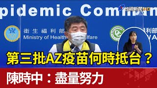 第三批AZ疫苗何時抵台？陳時中：盡量努力