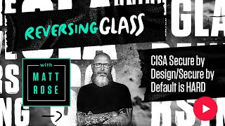 ReversingGlass - CISA'S Secure by Design, Secure by Default is Hard