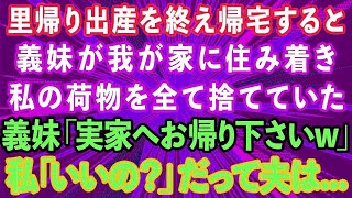 【スカッとする話】里帰り出産を終え家に帰ると義妹が「お義姉さんの荷物は捨てたwまた実家に帰ったら？w」私「あら、いいの？」義妹「え？」→だって夫は