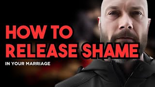 HOW TO RELEASE SHAME IN YOUR MARRIAGE?