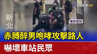 赤膊醉男咆哮攻擊路人 嚇壞車站民眾