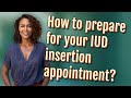 How to prepare for your IUD insertion appointment?
