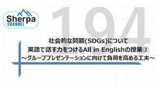 【高校英語授業Sherpa Channel】#194 社会的な問題(SDGs)について英語で話す力をつけるAll in Englishの授業②〜グループプレゼンテーションに向けて負荷を高める工夫〜