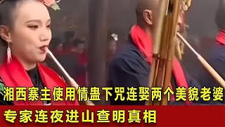 湘西寨主使用情蠱下咒,連娶兩個美貌老婆,專家連夜進山查明真相 #翁翁說史 #古董 #開棺 #古墓 #考古發現