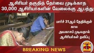 #Breaking : ஆசிரியர் தகுதித் தேர்வை முடிக்காத 30 ஆயிரம் ஆசிரியர்களின் வேலைக்கு ஆபத்து | TET Exam