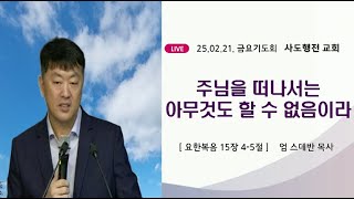 주님을 떠나서는 아무것도 할 수 없음이라 (요15:4~5) | 엄스데반목사 | 2025.02.21.