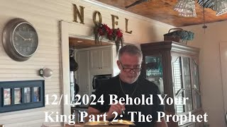 12/1/2024 Behold Your King Part 2: The Prophet