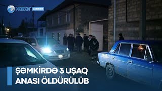 Şəmkirdə 3 uşaq anası öldürülüb