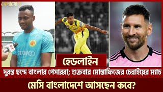 দুরন্ত ছন্দে বাংলার পেসাররা; শুক্রবার মোস্তাফিজের চেন্নাইয়ের ম্যাচ; মেসি বাংলাদেশে আসছেন কবে?