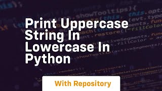 Print uppercase string in lowercase in python