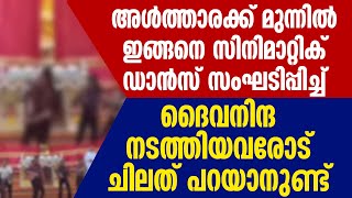 അള്‍ത്താരക്ക് മുന്നില്‍ഇങ്ങനെ സിനിമാറ്റിക് ഡാൻസ് സംഘടിപ്പിച്ച് ദൈവനിന്ദനടത്തിയവരോട് ചിലത് പറയാനുണ്ട്