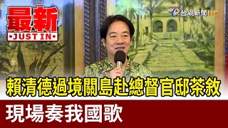 賴清德過境關島赴總督官邸茶敘  現場奏我國歌【最新快訊】