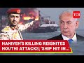 Houthis Begin Haniyeh 'Revenge': First Ship 'Hit' By Yemeni Group In Two Weeks